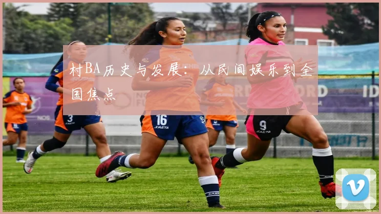 村BA历史与发展：从民间娱乐到全国焦点