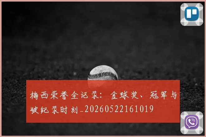 梅西荣誉全记录：金球奖、冠军与破纪录时刻_20260522161019