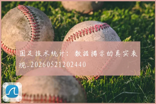 国足技术统计:数据揭示的真实表现_20260521202440