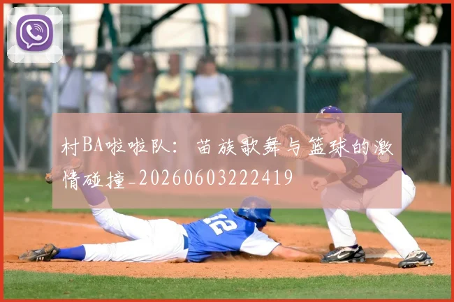 村BA啦啦队：苗族歌舞与篮球的激情碰撞_20260603222419