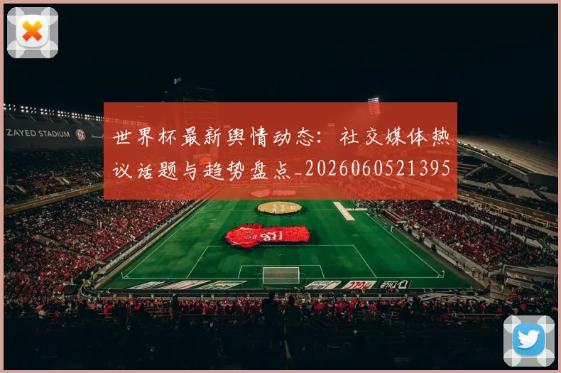 世界杯最新舆情动态:社交媒体热议话题与趋势盘点_20260605213953