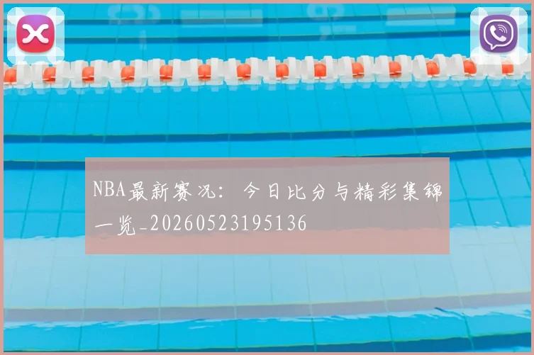 NBA最新赛况：今日比分与精彩集锦一览_20260523195136