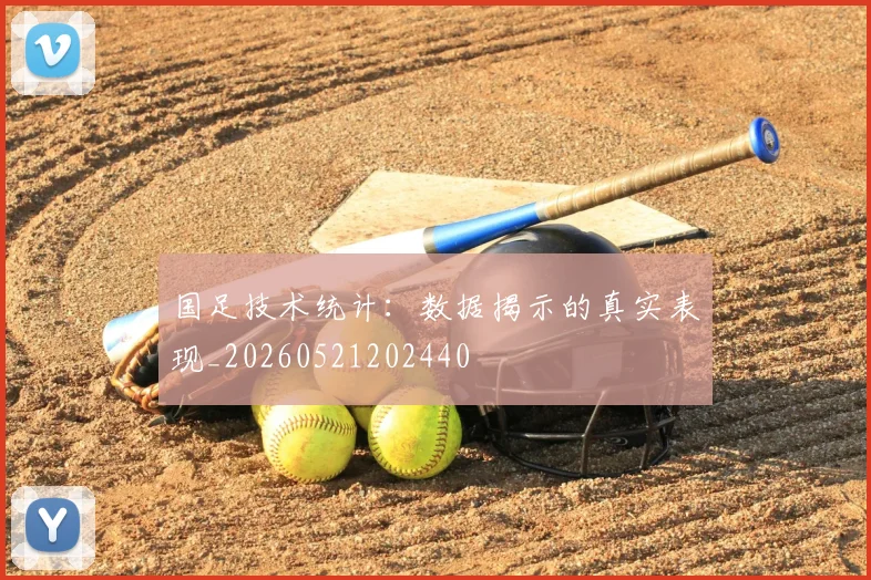 国足技术统计：数据揭示的真实表现_20260521202440