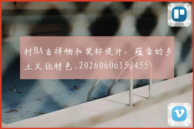 村BA吉祥物和奖杯设计，蕴含的乡土文化特色_20260606153455